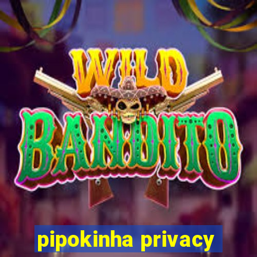 pipokinha privacy